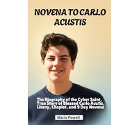 NOVENA TO CARLO ACUSTIS: The Biography of the Cyber Saint, True Story of Blessed Carlo Acutis, Litany, Chaplet, and 9 Day Novena