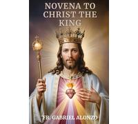 NOVENA TO CHRIST THE KING: Reflections, Powerful Nine Day Devotion and Prayers to Christ the King.