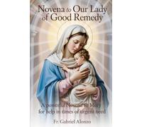 NOVENA TO OUR LADY OF GOOD REMEDY: A Powerful Novena to Mary for Help in Times of Urgent Need.