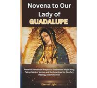 Novena to Our Lady of Guadalupe: Powerful Devotional Prayers to the Blessed Virgin Mary, Patron Saint of Mexico and the Americas, for Comfort, Healing, and Protection