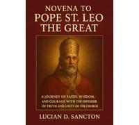 NOVENA TO POPE ST. LEO THE GREAT: A JOURNEY OF FAITH, WISDOM, AND COURAGE WITH THE DEFENDER OF TRUTH AND UNITY OF THE CHURCH