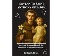 NOVENA TO SAINT ANTHONY OF PADUA: Prayers and Devotions Through the Intercession of the Miracle Worker