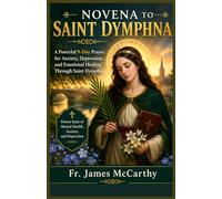 NOVENA TO SAINT DYMPHNA: A Powerful 9-Day Prayer for Anxiety, Depression, and Emotional Healing Through Saint Dymphna