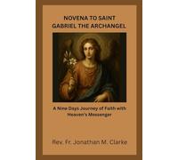 NOVENA TO SAINT GABRIEL THE ARCHANGEL: A Nine Days Journey of Faith with Heaven’s Messenger