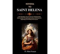 NOVENA TO SAINT HELENA: A Life-Changing 9-Day Devotion for Healing Broken Relationships, Strengthening Families, Embracing New Beginnings, and Finding God's Purpose