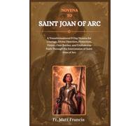 NOVENA TO SAINT JOAN OF ARC: A Transformational 9-Day Novena for Courage, Divine Direction, Protection, Victory over Battles, and Unshakable Faith through the Intercession of Saint Joan of Arc