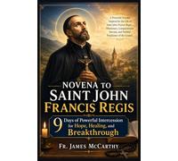 NOVENA TO SAINT JOHN FRANCIS REGIS: 9 Days of Powerful Intercession for Hope, Healing, and Breakthrough