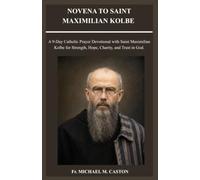 NOVENA TO SAINT MAXIMILIAN KOLBE: A 9-Day Catholic Prayer Devotional with Saint Maximilian Kolbe for Strength, Hope, Charity, and Trust in God.