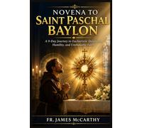 NOVENA TO SAINT PASCHAL BAYLON: A 9-Day Journey to Eucharistic Devotion, Humility, and Unshakable Faith