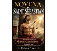 NOVENA TO SAINT SEBASTIAN: A Powerful 9-Day Prayer Journey for Protection, Healing, Courage, Strength, and Victory in Times of Trial