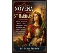 NOVENA TO ST. BARBARA: Her Life, Martyrdom, Miracles, Legacy, and Timeless Lessons in Courage, Faith, Divine Protection, and Unwavering Trust in God