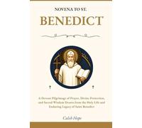 NOVENA TO ST. BENEDICT: A Devout Pilgrimage of Prayer, Divine Protection, and Sacred Wisdom Drawn from the Holy Life and Enduring Legacy of Saint Benedict