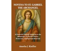 NOVENA TO ST. GABRIEL THE ARCHANGEL: A Powerful Catholic Devotion to the Messenger of God for Clarity, Protection, and Spiritual Renewal