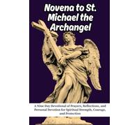 Novena to St. Michael the Archangel: A Nine-Day Devotional of Prayers, Reflections, and Personal Devotion for Spiritual Strength, Courage, and Protection