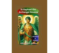 Novena to St. Raphael the Archangel: A 9-Day Spiritual Journey for Miraculous Healing, Heavenly Direction, and Divine Help