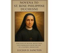NOVENA TO ST. ROSE PHILIPPINE DUCHESNE: NINE DAYS OF PRAYER, REFLECTION, AND INSPIRATION FROM THE LIFE OF A FAITHFUL MISSIONARY