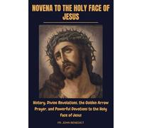 NOVENA TO THE HOLY FACE OF JESUS: History, Divine Revelations, the Golden Arrow Prayer, and Powerful Devotions to the Holy Face of Jesus