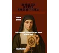 NOVENE DER HEILIGEN MARGARETA MARIA: Trost, Heilung und Transformation Ihres Lebens durch das Gebet