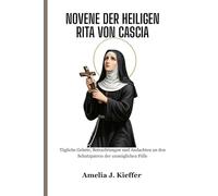 NOVENE DER HEILIGEN RITA VON CASCIA: Tägliche Gebete, Betrachtungen und Andachten an den Schutzpatron der unmöglichen Fälle