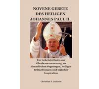 NOVENE GEBETE DES HEILIGEN JOHANNES PAUL II.: Ein Gebetsleitfaden zur Glaubenserneuerung, zu himmlischen Segnungen, heiligen Betrachtungen und täglicher Inspiration