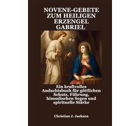 NOVENE-GEBETE ZUM HEILIGEN ERZENGEL GABRIEL: Ein kraftvolles Andachtsbuch für göttlichen Schutz, Führung, himmlischen Segen und spirituelle Stärke