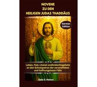 NOVENE ZU DEN HEILIGEN JUDAS THADDÄUS: Leben, Fest, Litanei undAndachtsgebete an den Schutzpatron der verzweifelten und hoffnungslosen Fälle