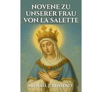 NOVENE ZU UNSERER FRAU VON LA SALETTE: Kraftvolles Andachtsgebet zu unserer Mutter, der Versöhnerin der Sünder