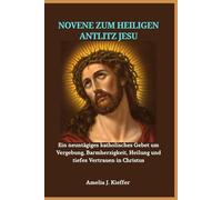 NOVENE ZUM HEILIGEN ANTLITZ JESU: Ein neuntägiges katholisches Gebet um Vergebung, Barmherzigkeit, Heilung und tiefes Vertrauen in Christus