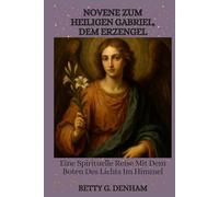 NOVENE ZUM HEILIGEN GABRIEL, DEM ERZENGEL: Eine Spirituelle Reise Mit Dem Boten Des Lichts Im Himmel