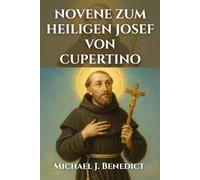 NOVENE ZUM HEILIGEN JOSEF VON CUPERTINO: A-9-tägiges Andachtsgebet an den Schutzpatron der Menschen mit geistiger Behinderung