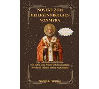NOVENE ZUM HEILIGEN NIKOLAUS VON MYRA: Eine vollständige Andachtsreise, Sein Leben, seine Wunder und eine neuntägige Novene des Glaubens und der Nächstenliebe