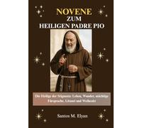 NOVENE ZUM HEILIGEN PADRE PIO: Die Heilige der Stigmata: Leben, Wunder, mächtige Fürsprache, Litanei und Weiheakt