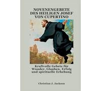 NOVENENGEBETE DES HEILIGEN JOSEF VON CUPERTINO: Kraftvolle Gebete für Wunder, Glauben, Erfolg und spirituelle Erhebung