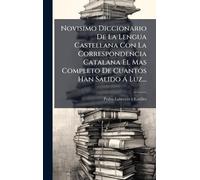 Novisimo Diccionario De La Lengua Castellana Con La Correspondencia Catalana El Mas Completo De Cuantos Han Salido Ã Luz...