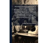 Novisimo Manual-epistolar, Ã", Coleccion Completa De Modelos De Cartas Familiares Y De Comercio, Billetes, Esquelas, Circulares, Peticiones, Sðplicas, ... Y Explicacion Del Lenguaje De Las Flores...