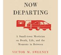 Now Departing: A Small-town Mortician on Death, Life, and the Moments in Between