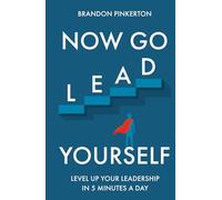 Now Go Lead Yourself: Level Up Your Leadership in 5 Minutes a Day