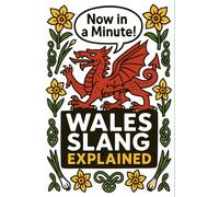 Now in a Minute! Wales Slang Explained: 100+ Hilarious, Bizarre & Brilliant Sayings That Locals Actually Use
