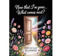 Now That I’m Gone… What Comes Next?: A Simple End-of-Life Planner and After-Death Organizer for My Final Wishes and Important Information