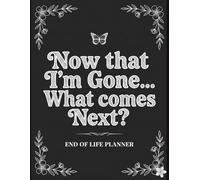 Now That I’m Gone… What Comes Next?: A Step-by-Step End of Life Planner to Record Assets, Wishes, and Essential Information