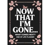 Now That I’m Gone… What Comes Next?: End of Life Planner