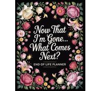Now That I’m Gone… What Comes Next? End of Life Planner: A Simple After-Death Organizer for My Final Wishes and Important Information