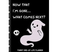 Now That I’m Gone… What Comes Next?: Funny End of Life Planner Death Organizer to Provide Everything Your Loved Ones Need to Know