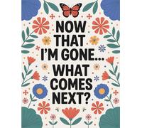 Now That I’m Gone… What Comes Next?: My Final Wishes Planner: An Easy Guide to Help Your Loved Ones Navigate Life After You're Gone