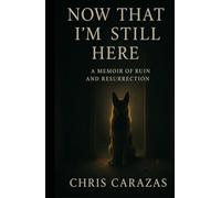 Now That I'm Still Here: A Memoir of Ruin and Resurrection