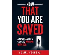 NOW THAT YOU ARE SAVED: A New Believer's Guide to Walking with God