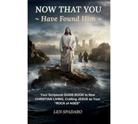 NOW THAT YOU Have Found Him: Your Scriptural GUIDE-BOOK to NEW CHRISTIAN LIVING, Crafting JESUS as Your "ROCK of AGES"