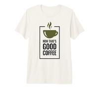 Now That's Good Coffee. Divertente Tazza di caffè. Maglietta Premium