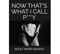 Now That's What I Call P***Y, Adult Word Search: Rude and Hilarious Naughty Puzzle Book for Adults with Dirty Humor, Filthy Fun, and Cheeky Gag Gift Laughs
