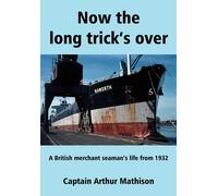 Now the Long Trick's Over: A British Merchant Seaman's Life from 1932 - Ma...